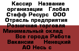 Кассир › Название организации ­ Глобал Стафф Ресурс, ООО › Отрасль предприятия ­ Розничная торговля › Минимальный оклад ­ 22 500 - Все города Работа » Вакансии   . Ненецкий АО,Несь с.